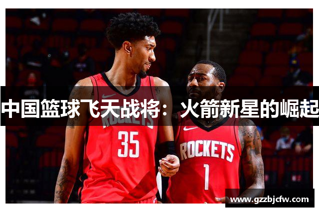 中国篮球飞天战将：火箭新星的崛起