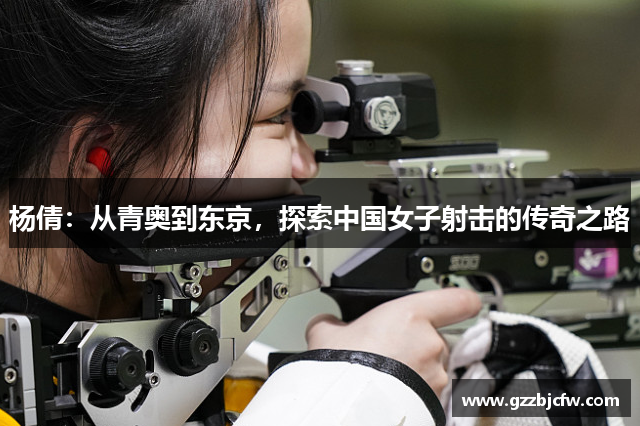 杨倩：从青奥到东京，探索中国女子射击的传奇之路
