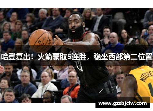 哈登复出！火箭豪取5连胜，稳坐西部第二位置