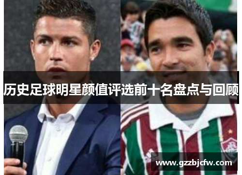 历史足球明星颜值评选前十名盘点与回顾
