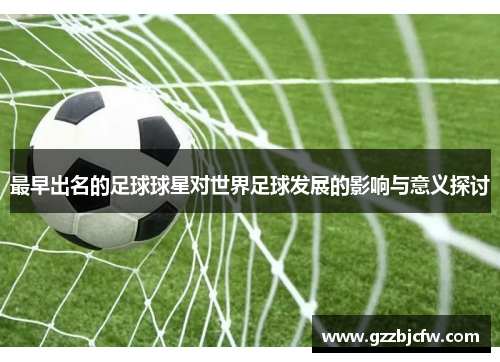 最早出名的足球球星对世界足球发展的影响与意义探讨