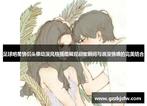 足球明星情侣头像动漫风格插画展现甜蜜瞬间与浪漫情感的完美结合