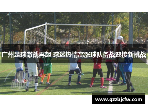 广州足球激战再起 球迷热情高涨球队备战迎接新挑战