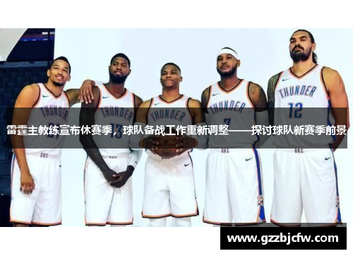 雷霆主教练宣布休赛季，球队备战工作重新调整——探讨球队新赛季前景