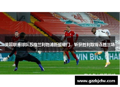 英超联赛球队苏格兰利物浦新援破门，斩获胜利取得连胜三场