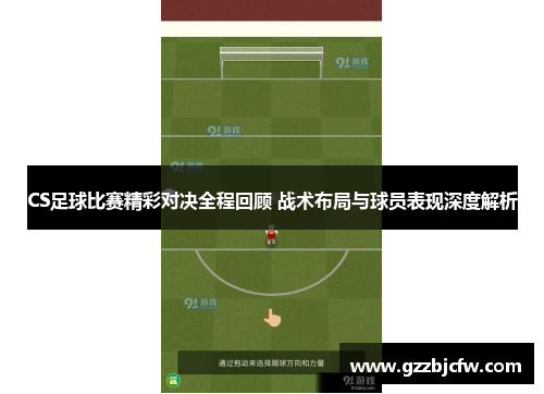 CS足球比赛精彩对决全程回顾 战术布局与球员表现深度解析